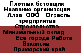 Плотник-бетонщик › Название организации ­ Алза, ООО › Отрасль предприятия ­ Строительство › Минимальный оклад ­ 18 000 - Все города Работа » Вакансии   . Приморский край,Владивосток г.